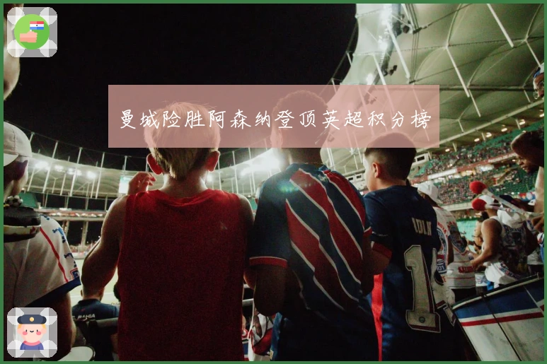 曼城险胜阿森纳登顶英超积分榜