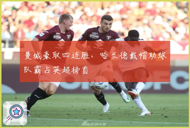 曼城豪取四连胜，哈兰德戴帽助球队霸占英超榜首