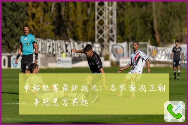 中超联赛最新战况：各队激战正酣，争冠悬念再起