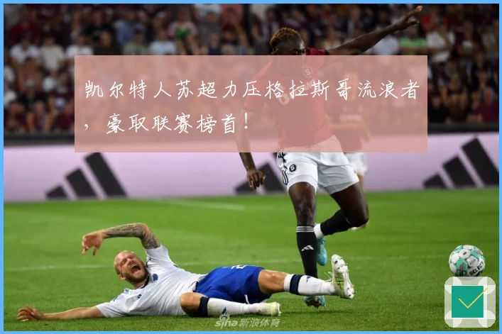 凯尔特人苏超力压格拉斯哥流浪者，豪取联赛榜首！