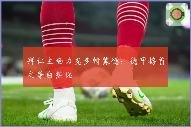 拜仁主场力克多特蒙德，德甲榜首之争白热化