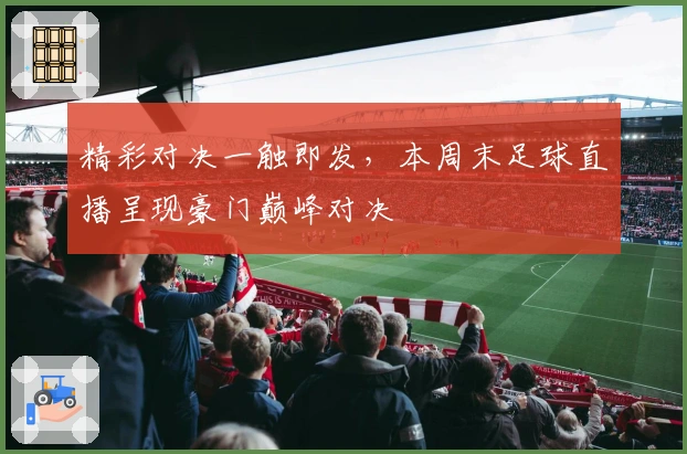 精彩对决一触即发，本周末足球直播呈现豪门巅峰对决