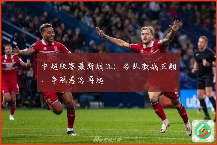 中超联赛最新战况：各队激战正酣，争冠悬念再起