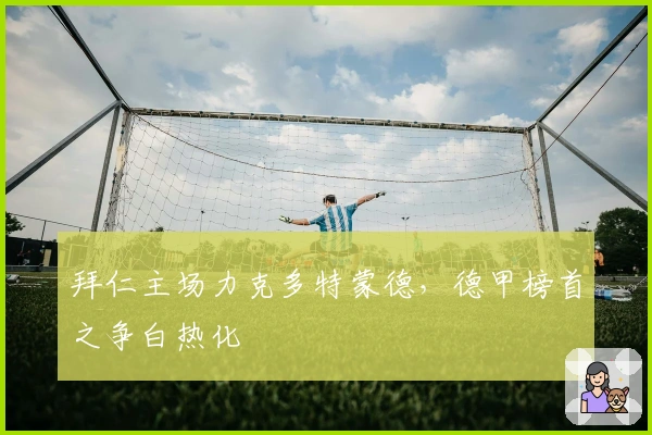 拜仁主场力克多特蒙德，德甲榜首之争白热化