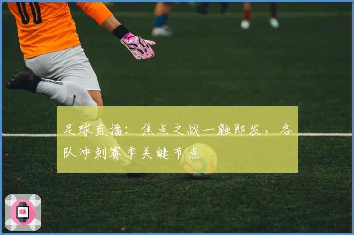 足球直播：焦点之战一触即发，各队冲刺赛季关键节点