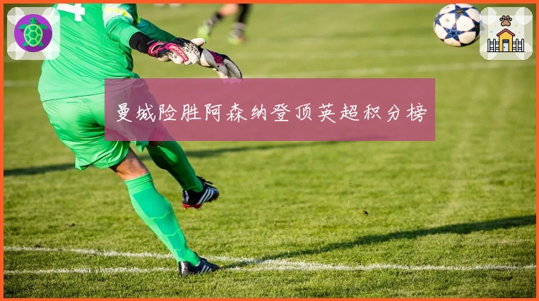 曼城险胜阿森纳登顶英超积分榜