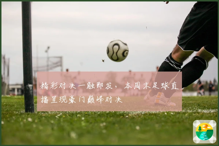 精彩对决一触即发，本周末足球直播呈现豪门巅峰对决