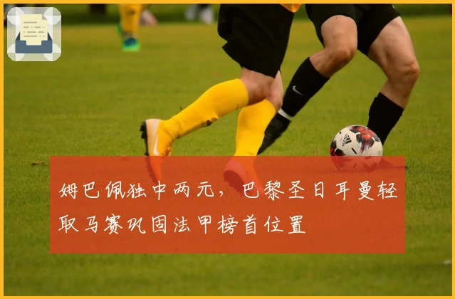 姆巴佩独中两元，巴黎圣日耳曼轻取马赛巩固法甲榜首位置